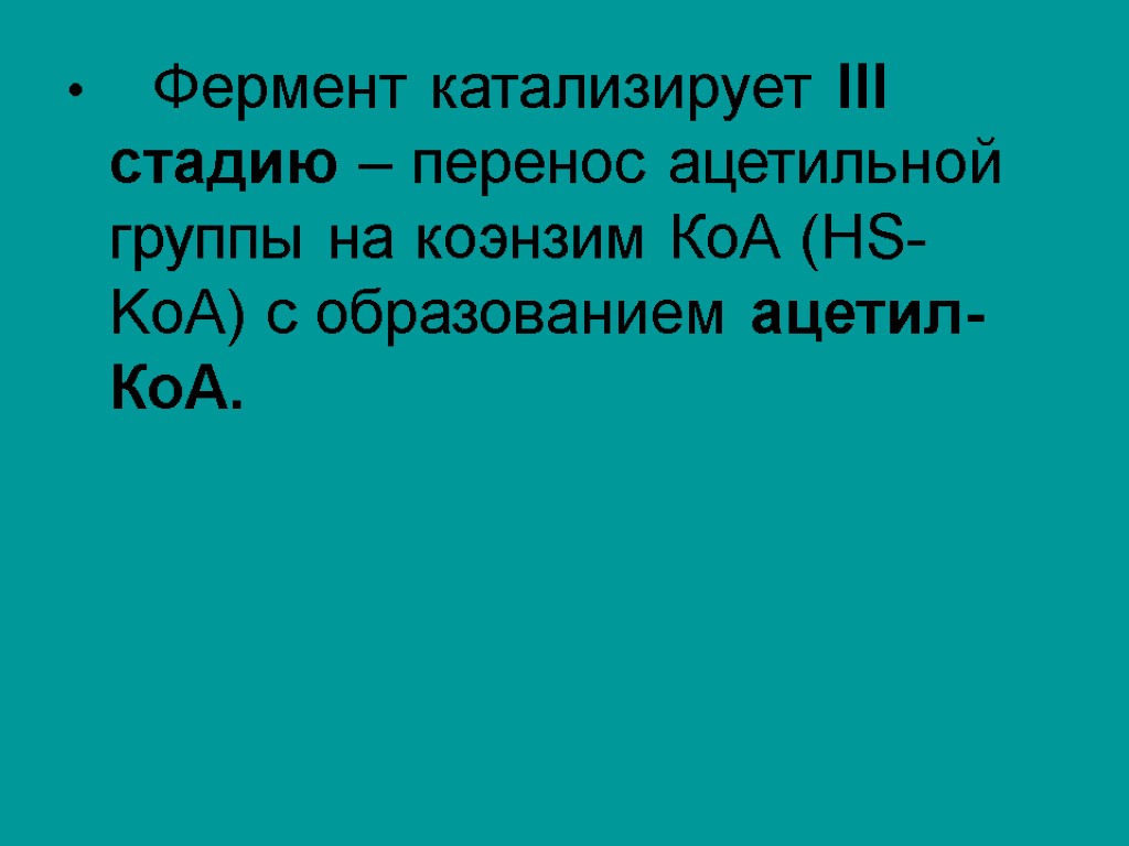 Фермент катализирует III стадию – перенос ацетильной группы на коэнзим КоА (HS-KoA) с образованием